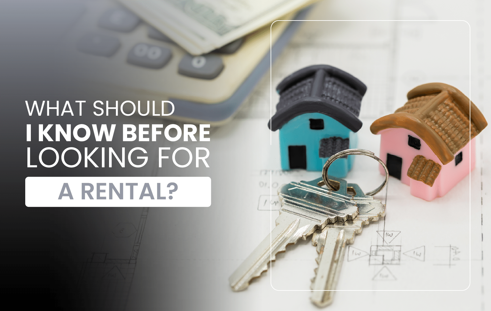 What should I know before looking for a rental?